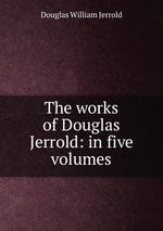 The works of Douglas Jerrold: in five volumes