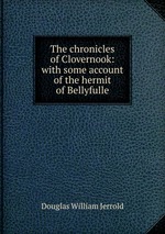 The chronicles of Clovernook: with some account of the hermit of Bellyfulle