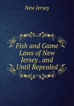 Fish and Game Laws of New Jersey . and Until Repealed