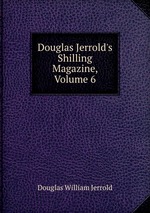 Douglas Jerrold`s Shilling Magazine, Volume 6