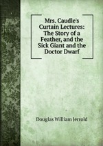 Mrs. Caudle`s Curtain Lectures: The Story of a Feather, and the Sick Giant and the Doctor Dwarf