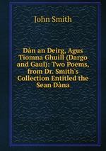 Dn an Deirg, Agus Tiomna Ghuill (Dargo and Gaul): Two Poems, from Dr. Smith`s Collection Entitled the Sean Dna