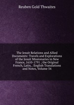 The Jesuit Relations and Allied Documents: Travels and Explorations of the Jesuit Missionaries in New France, 1610-1791 ; the Original French, Latin, . English Translations and Notes, Volume 54