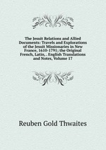 The Jesuit Relations and Allied Documents: Travels and Explorations of the Jesuit Missionaries in New France, 1610-1791; the Original French, Latin, . English Translations and Notes, Volume 17