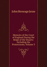 Memoirs of the Court of England During the Reign of the Stuarts: Including the Protectorate, Volume 3