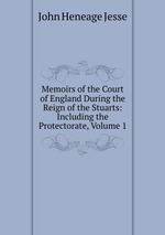 Memoirs of the Court of England During the Reign of the Stuarts: Including the Protectorate, Volume 1