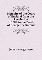 Memoirs of the Court of England from the Revolution in 1688 to the Death of George the Second