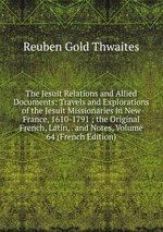 The Jesuit Relations and Allied Documents: Travels and Explorations of the Jesuit Missionaries in New France, 1610-1791 ; the Original French, Latin, . and Notes, Volume 64 (French Edition)