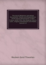 The Jesuit Relations and Allied Documents: Travels and Explorations of the Jesuit Missionaries in New France, 1610-1791; the Original French, Latin, . English Translations and Notes, Volume 12