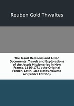 The Jesuit Relations and Allied Documents: Travels and Explorations of the Jesuit Missionaries in New France, 1610-1791 ; the Original French, Latin, . and Notes, Volume 67 (French Edition)