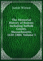 The Memorial History of Boston: Including Suffolk County, Massachusetts, 1630-1880, Volume 3