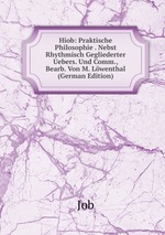 Hiob: Praktische Philosophie . Nebst Rhythmisch Gegliederter Uebers. Und Comm., Bearb. Von M. Lwenthal (German Edition)