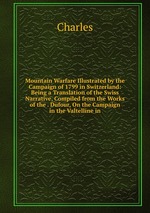 Mountain Warfare Illustrated by the Campaign of 1799 in Switzerland: Being a Translation of the Swiss Narrative, Compiled from the Works of the . Dufour, On the Campaign in the Valtelline in
