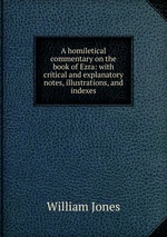 A homiletical commentary on the book of Ezra: with critical and explanatory notes, illustrations, and indexes