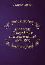 The Owens College junior course of practical chemistry;