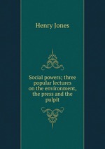 Social powers; three popular lectures on the environment, the press and the pulpit