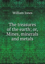 The treasures of the earth; or, Mines, minerals and metals