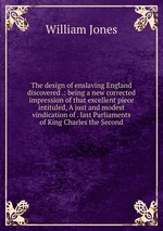 The design of enslaving England discovered .: being a new corrected impression of that excellent piece intituled, A just and modest vindication of . last Parliaments of King Charles the Second