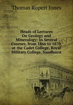 Heads of Lectures On Geology and Mineralogy: In Several Courses, from 1866 to 1870, at the Cadet College, Royal Military College, Sandhurst