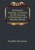 Mechanical Drawing: A Treatise On the Drawing of Mechanisms and Machine Details