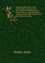 Heating by Hot Water: With Information and Suggestions On the Best Methods of Heating Public, Private, and Horticultural Buildings by the High Pressure, and Low Pressure Systems