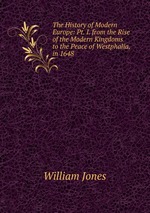 The History of Modern Europe: Pt. I. from the Rise of the Modern Kingdoms to the Peace of Westphalia, in 1648