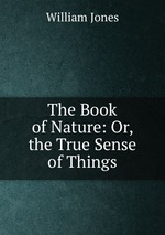 The Book of Nature: Or, the True Sense of Things