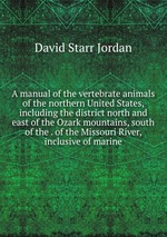 A manual of the vertebrate animals of the northern United States, including the district north and east of the Ozark mountains, south of the . of the Missouri River, inclusive of marine