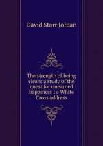 The strength of being clean: a study of the quest for unearned happiness : a White Cross address