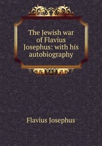 The Jewish war of Flavius Josephus: with his autobiography