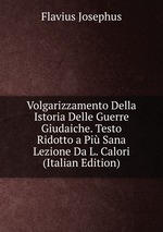 Volgarizzamento Della Istoria Delle Guerre Giudaiche. Testo Ridotto a Pi Sana Lezione Da L. Calori (Italian Edition)