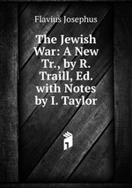 The Jewish War: A New Tr., by R. Traill, Ed. with Notes by I. Taylor