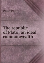 The republic of Plato; an ideal commonwealth