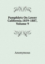 Pamphlets On Lower California.1859-1887, Volume 9