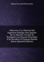 Adiciones  La Historia Del Ingenioso Hidalgo Don Quijote De La Mancha: En Que Se Prosiguen Los Sucesos Ocurridos  Su Escudero El Famoso Sancho Panza (Spanish Edition)