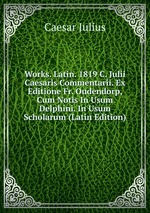 Works. Latin. 1819 C. Julii Caesaris Commentarii. Ex Editione Fr. Oudendorp, Cum Notis In Usum Delphini. In Usum Scholarum (Latin Edition)