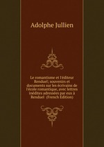 Le romantisme et l`diteur Renduel; souvenirs et documents sur les crivains de l`cole romantique, avec lettres indites adresses par eux  Renduel  (French Edition)