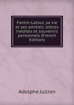 Fantin-Latour, sa vie et ses amitis; lettres indites et souvenirs personnels (French Edition)