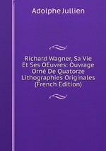 Richard Wagner, Sa Vie Et Ses OEuvres: Ouvrage Orn De Quatorze Lithographies Originales (French Edition)