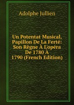 Un Potentat Musical, Papillon De La Fert: Son Rgne  L`opra De 1780  1790 (French Edition)