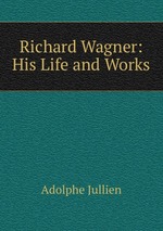 Richard Wagner: His Life and Works