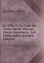 La Ville Et La Cour Au Xviiie Sicle: Mozart, Marie-Antoinette, Les Philosophes (French Edition)