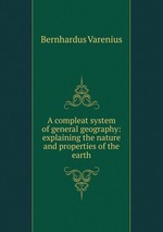 A compleat system of general geography: explaining the nature and properties of the earth