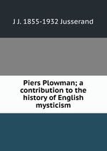 Piers Plowman; a contribution to the history of English mysticism