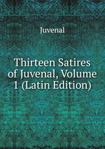 Thirteen Satires of Juvenal, Volume 1 (Latin Edition)