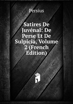 Satires De Juvnal: De Perse Et De Sulpicia, Volume 2 (French Edition)