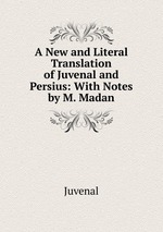 A New and Literal Translation of Juvenal and Persius: With Notes by M. Madan