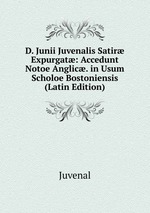 D. Junii Juvenalis Satir Expurgat: Accedunt Notoe Anglic. in Usum Scholoe Bostoniensis (Latin Edition)
