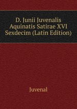 D. Junii Juvenalis Aquinatis Satirae XVI Sexdecim (Latin Edition)