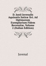 D. Junii Juvenalis Aquinatis Satir Xvi. Ad Optimorum Exemplarium Fidem Recensit, Volume 2 (Italian Edition)
